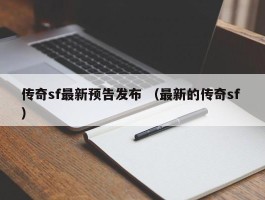 传奇sf最新预告发布 （最新的传奇sf ）