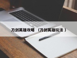 刀剑英雄攻略 （刀剑英雄玩法 ）
