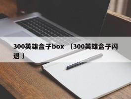 300英雄盒子box （300英雄盒子闪退 ）