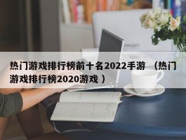 热门游戏排行榜前十名2022手游 （热门游戏排行榜2020游戏 ）