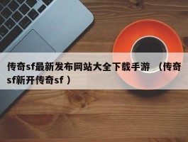 传奇sf最新发布网站大全下载手游 （传奇sf新开传奇sf ）