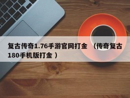 复古传奇1.76手游官网打金 （传奇复古180手机版打金 ）