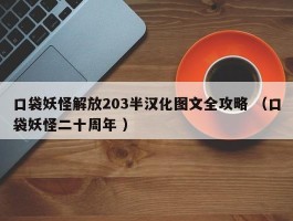 口袋妖怪解放203半汉化图文全攻略 （口袋妖怪二十周年 ）
