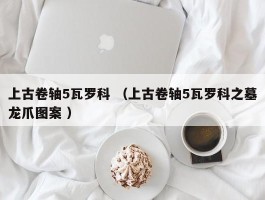上古卷轴5瓦罗科 （上古卷轴5瓦罗科之墓龙爪图案 ）