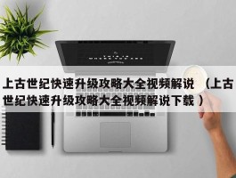 上古世纪快速升级攻略大全视频解说 （上古世纪快速升级攻略大全视频解说下载 ）