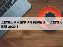 上古世纪单人副本攻略视频解说 （上古世纪攻略 2020 ）