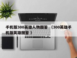 手机版300英雄人物图鉴 （300英雄手机版英雄图鉴 ）