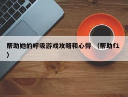 帮助她的呼吸游戏攻略和心得 （帮助f1 ）