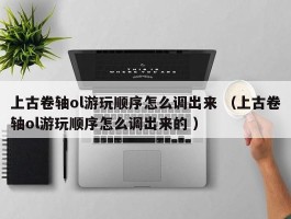 上古卷轴ol游玩顺序怎么调出来 （上古卷轴ol游玩顺序怎么调出来的 ）