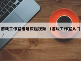 游戏工作室搭建教程视频 （游戏工作室入门 ）