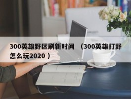 300英雄野区刷新时间 （300英雄打野怎么玩2020 ）