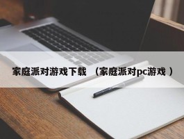 家庭派对游戏下载 （家庭派对pc游戏 ）