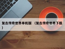 复古传奇世界单机版 （复古传奇世界下载 ）