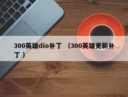 300英雄dio补丁 （300英雄更新补丁 ）