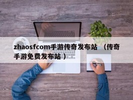 zhaosfcom手游传奇发布站 （传奇手游免费发布站 ）