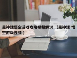黑神话悟空游戏攻略视频解说 （黑神话 悟空游戏视频 ）