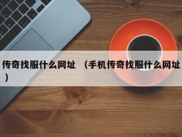 传奇找服什么网址 （手机传奇找服什么网址 ）