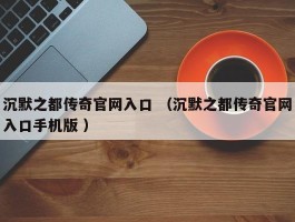 沉默之都传奇官网入口 （沉默之都传奇官网入口手机版 ）