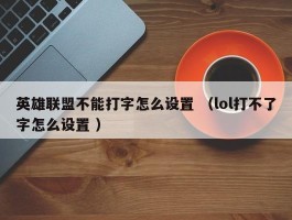 英雄联盟不能打字怎么设置 （lol打不了字怎么设置 ）