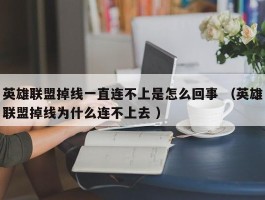 英雄联盟掉线一直连不上是怎么回事 （英雄联盟掉线为什么连不上去 ）