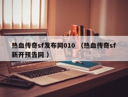 热血传奇sf发布网010 （热血传奇sf新开预告网 ）