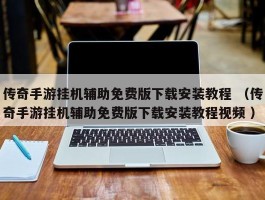 传奇手游挂机辅助免费版下载安装教程 （传奇手游挂机辅助免费版下载安装教程视频 ）