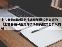 上古卷轴ol漩涡竞技场精英模式怎么玩的 （上古卷轴ol漩涡竞技场精英模式怎么玩的好 ）