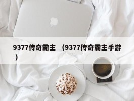 9377传奇霸主 （9377传奇霸主手游 ）