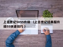上古世纪5055升级 （上古世纪经典服升级55快速技巧 ）
