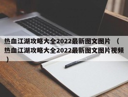 热血江湖攻略大全2022最新图文图片 （热血江湖攻略大全2022最新图文图片视频 ）