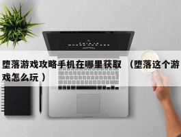 堕落游戏攻略手机在哪里获取 （堕落这个游戏怎么玩 ）