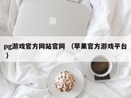 pg游戏官方网站官网 （苹果官方游戏平台 ）