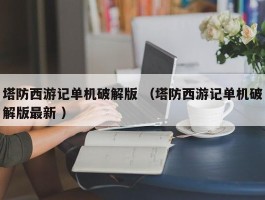 塔防西游记单机破解版 （塔防西游记单机破解版最新 ）