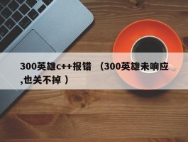 300英雄c++报错 （300英雄未响应,也关不掉 ）
