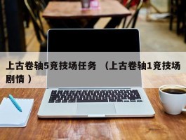 上古卷轴5竞技场任务 （上古卷轴1竞技场剧情 ）