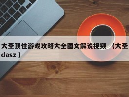大圣顶住游戏攻略大全图文解说视频 （大圣dasz ）
