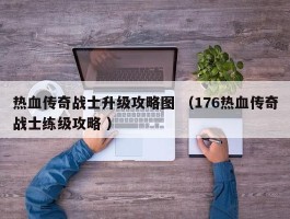 热血传奇战士升级攻略图 （176热血传奇战士练级攻略 ）