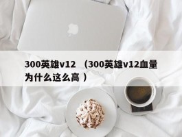 300英雄v12 （300英雄v12血量为什么这么高 ）