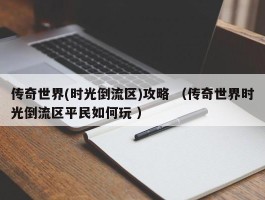 传奇世界(时光倒流区)攻略 （传奇世界时光倒流区平民如何玩 ）