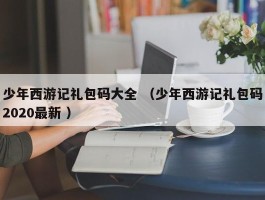 少年西游记礼包码大全 （少年西游记礼包码2020最新 ）