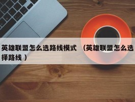 英雄联盟怎么选路线模式 （英雄联盟怎么选择路线 ）