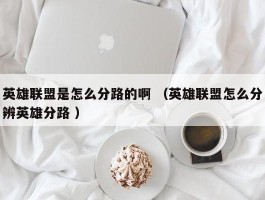 英雄联盟是怎么分路的啊 （英雄联盟怎么分辨英雄分路 ）