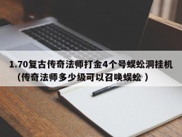 1.70复古传奇法师打金4个号蜈蚣洞挂机 （传奇法师多少级可以召唤蜈蚣 ）