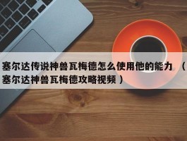 塞尔达传说神兽瓦梅德怎么使用他的能力 （塞尔达神兽瓦梅德攻略视频 ）
