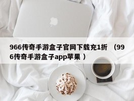 966传奇手游盒子官网下载充1折 （996传奇手游盒子app苹果 ）