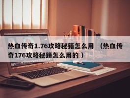 热血传奇1.76攻略秘籍怎么用 （热血传奇176攻略秘籍怎么用的 ）
