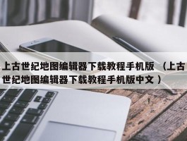 上古世纪地图编辑器下载教程手机版 （上古世纪地图编辑器下载教程手机版中文 ）