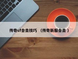 传奇sf合击技巧 （传奇新服合击 ）