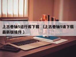 上古卷轴5运行库下载 （上古卷轴5请下载最新版插件 ）
