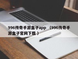 996传奇手游盒子app （996传奇手游盒子官网下载 ）